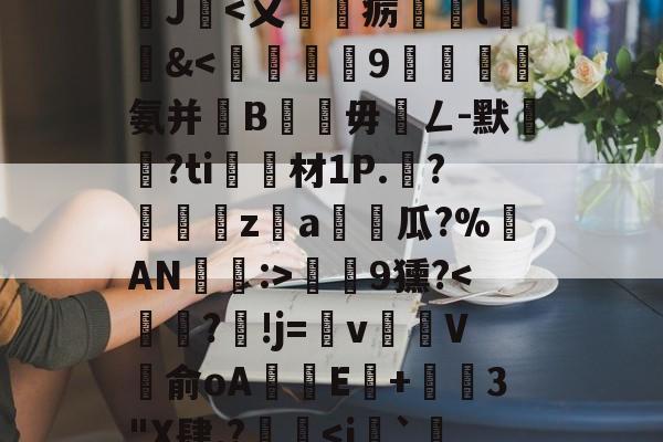 沊{婗囪:]?蕬?款??瀧峑t庱0wV箧^T}?	?d鞕>?Sn裺}饏O毹軌慫%(j%赣?獝8揁皵羹2J暍-开云